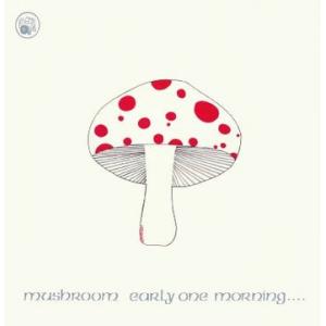 mushroom: early one  morning