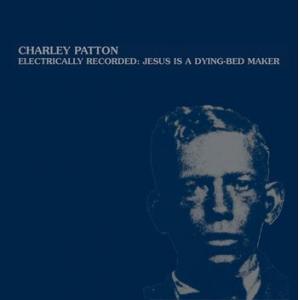 charley patton: electrically recorded: Jesus is a dying bed-maker