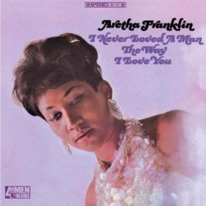 aretha franklin: never loved a man the way i love you