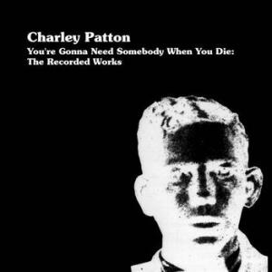 charley patton: you're gonna need somebody when you die: the recorded works